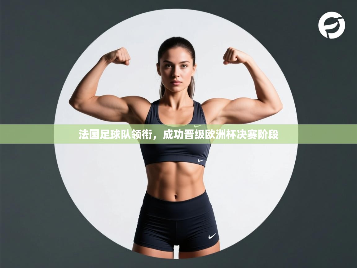 法国足球队领衔，成功晋级欧洲杯决赛阶段  第1张