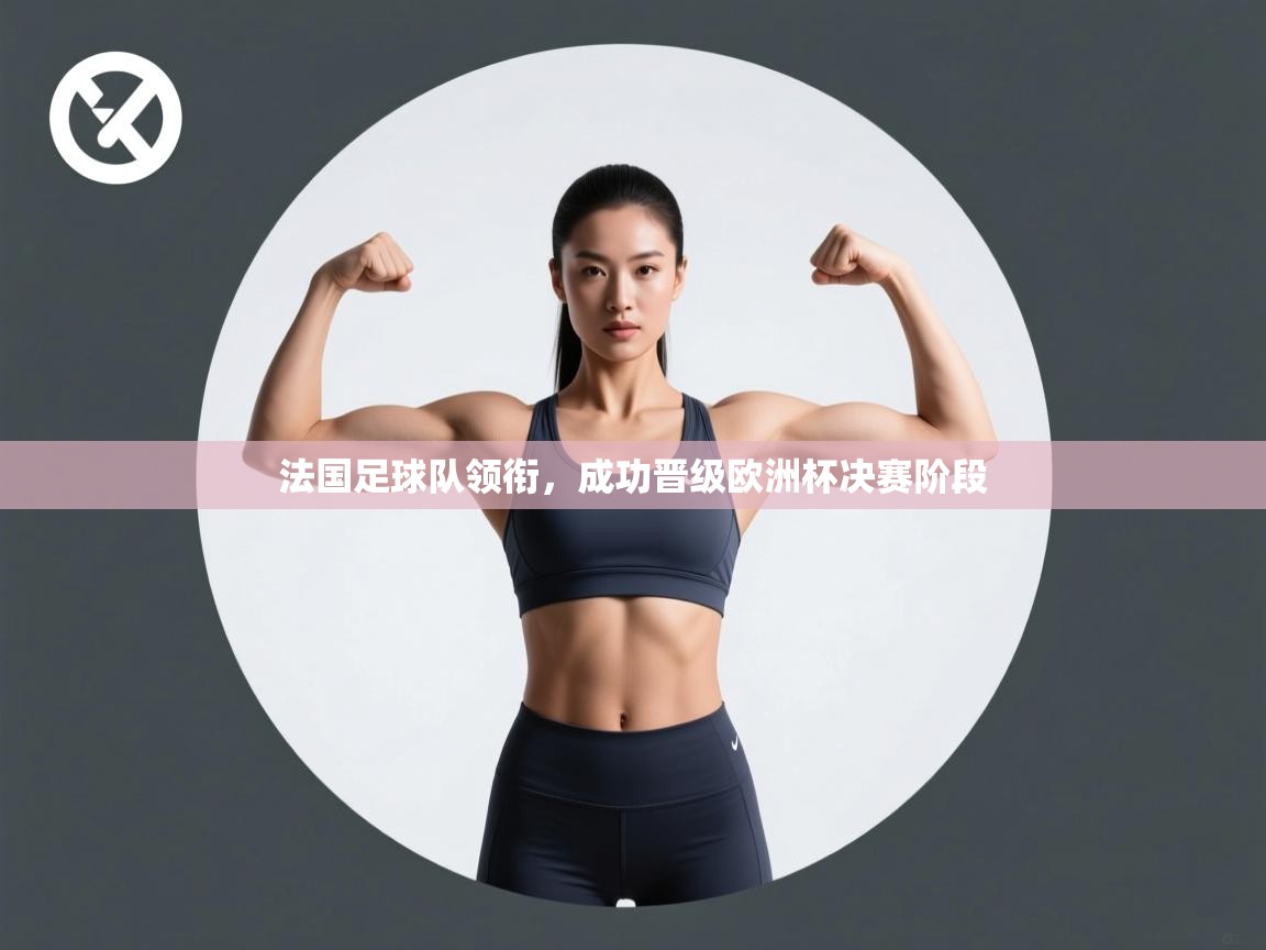 法国足球队领衔，成功晋级欧洲杯决赛阶段  第2张