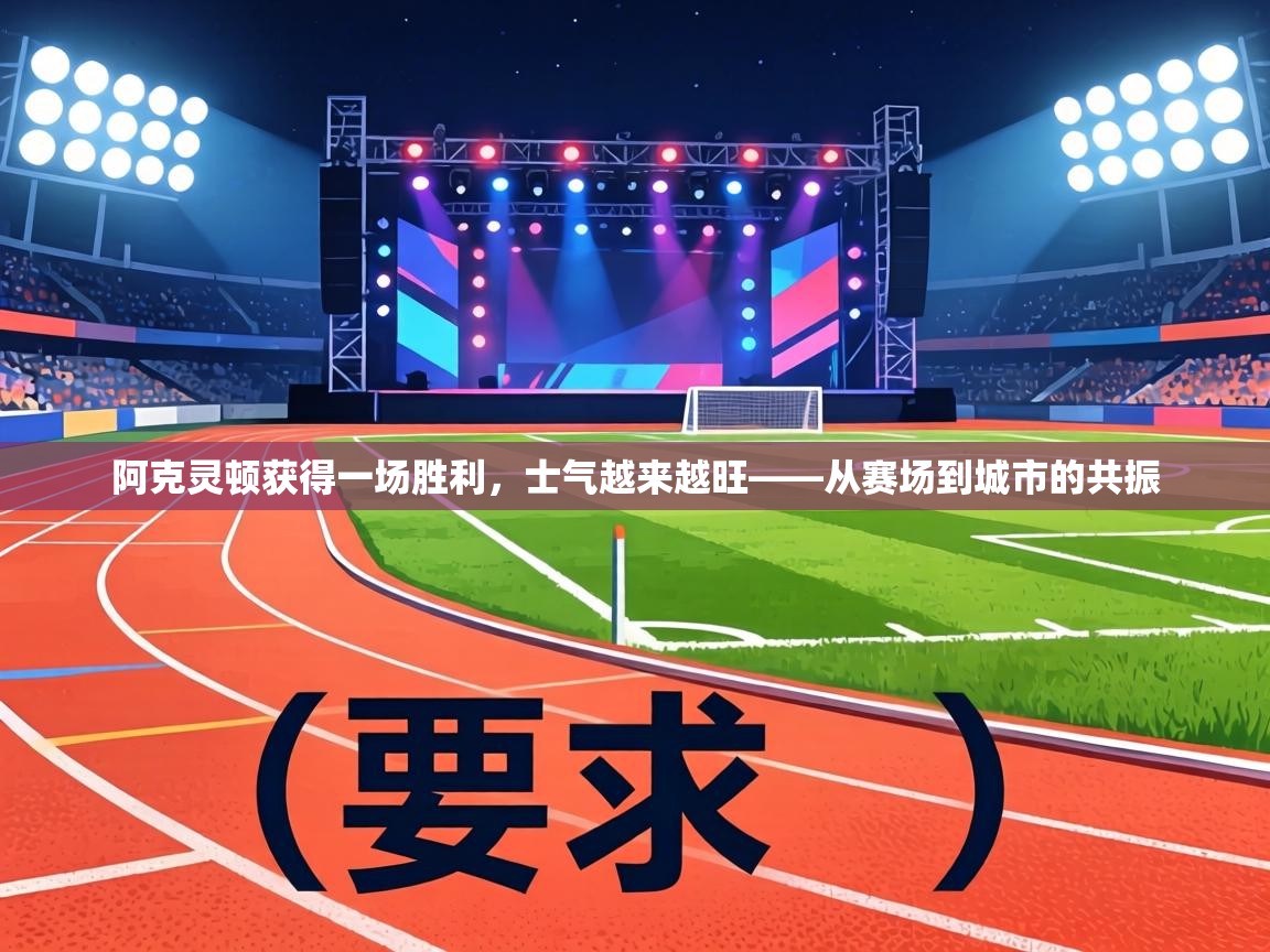 阿克灵顿获得一场胜利，士气越来越旺——从赛场到城市的共振  第1张