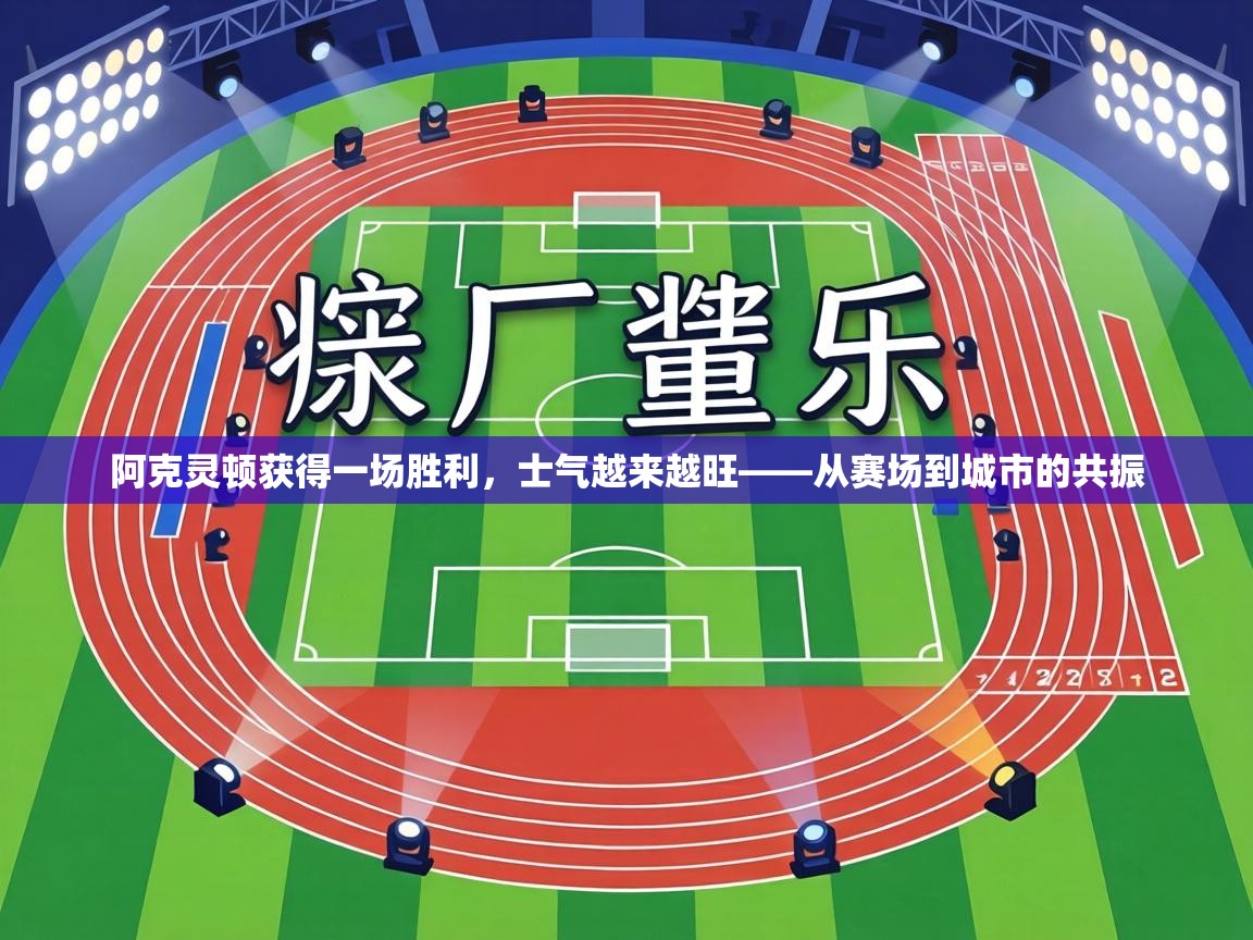 阿克灵顿获得一场胜利，士气越来越旺——从赛场到城市的共振  第2张